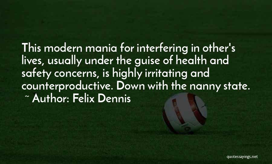 Felix Dennis Quotes: This Modern Mania For Interfering In Other's Lives, Usually Under The Guise Of Health And Safety Concerns, Is Highly Irritating