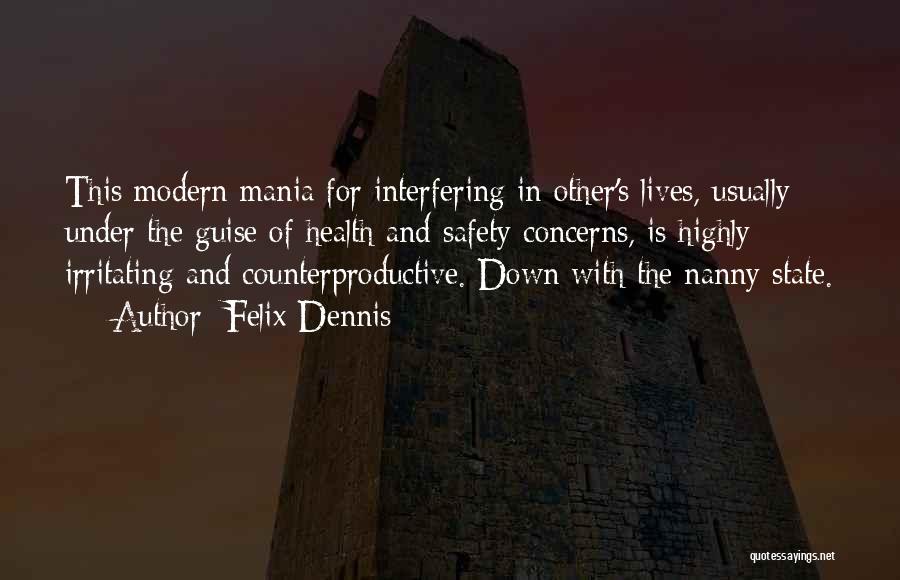 Felix Dennis Quotes: This Modern Mania For Interfering In Other's Lives, Usually Under The Guise Of Health And Safety Concerns, Is Highly Irritating