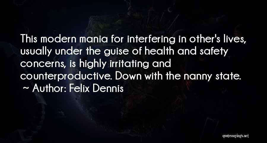 Felix Dennis Quotes: This Modern Mania For Interfering In Other's Lives, Usually Under The Guise Of Health And Safety Concerns, Is Highly Irritating