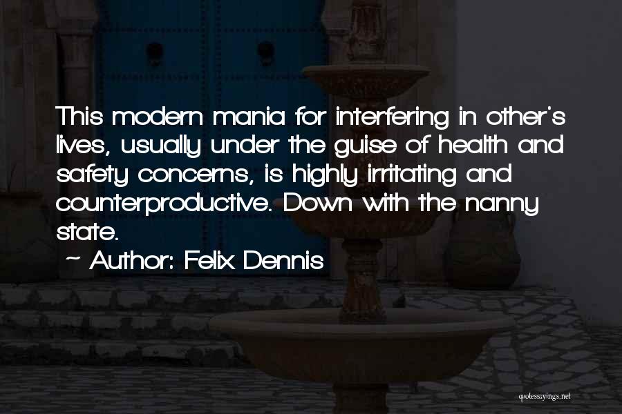 Felix Dennis Quotes: This Modern Mania For Interfering In Other's Lives, Usually Under The Guise Of Health And Safety Concerns, Is Highly Irritating