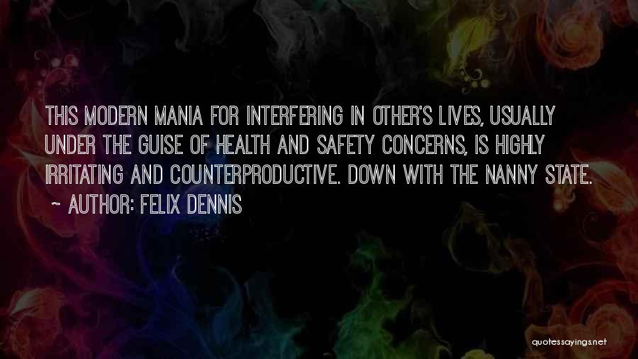 Felix Dennis Quotes: This Modern Mania For Interfering In Other's Lives, Usually Under The Guise Of Health And Safety Concerns, Is Highly Irritating