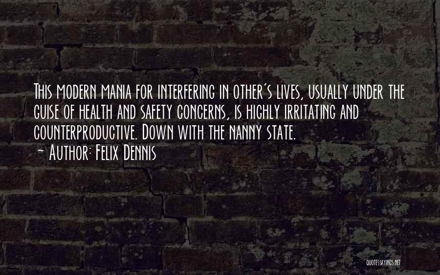 Felix Dennis Quotes: This Modern Mania For Interfering In Other's Lives, Usually Under The Guise Of Health And Safety Concerns, Is Highly Irritating