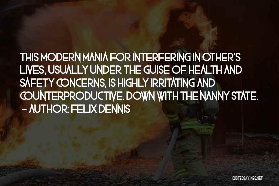 Felix Dennis Quotes: This Modern Mania For Interfering In Other's Lives, Usually Under The Guise Of Health And Safety Concerns, Is Highly Irritating