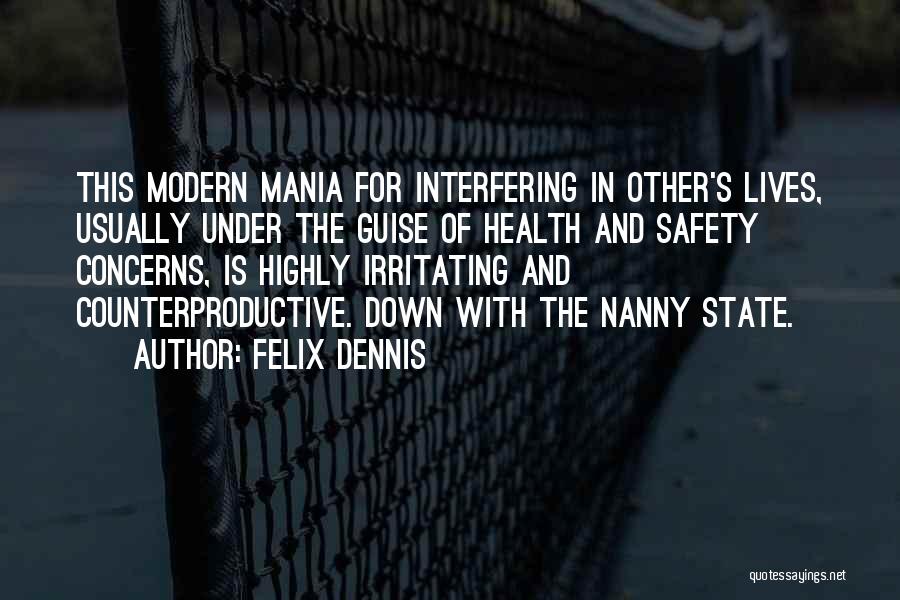Felix Dennis Quotes: This Modern Mania For Interfering In Other's Lives, Usually Under The Guise Of Health And Safety Concerns, Is Highly Irritating