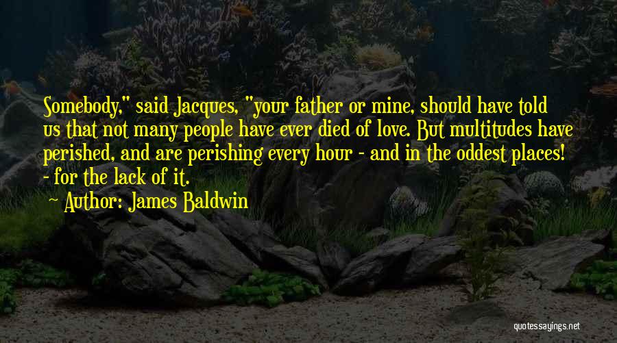 James Baldwin Quotes: Somebody, Said Jacques, Your Father Or Mine, Should Have Told Us That Not Many People Have Ever Died Of Love.