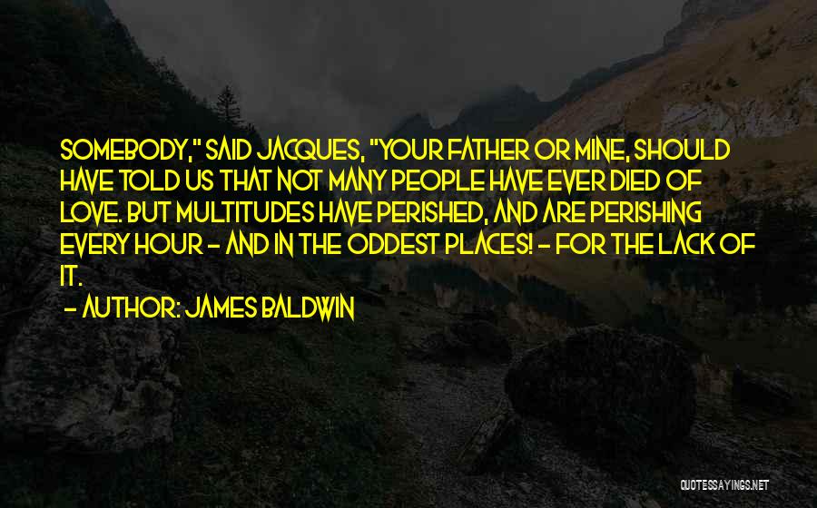 James Baldwin Quotes: Somebody, Said Jacques, Your Father Or Mine, Should Have Told Us That Not Many People Have Ever Died Of Love.