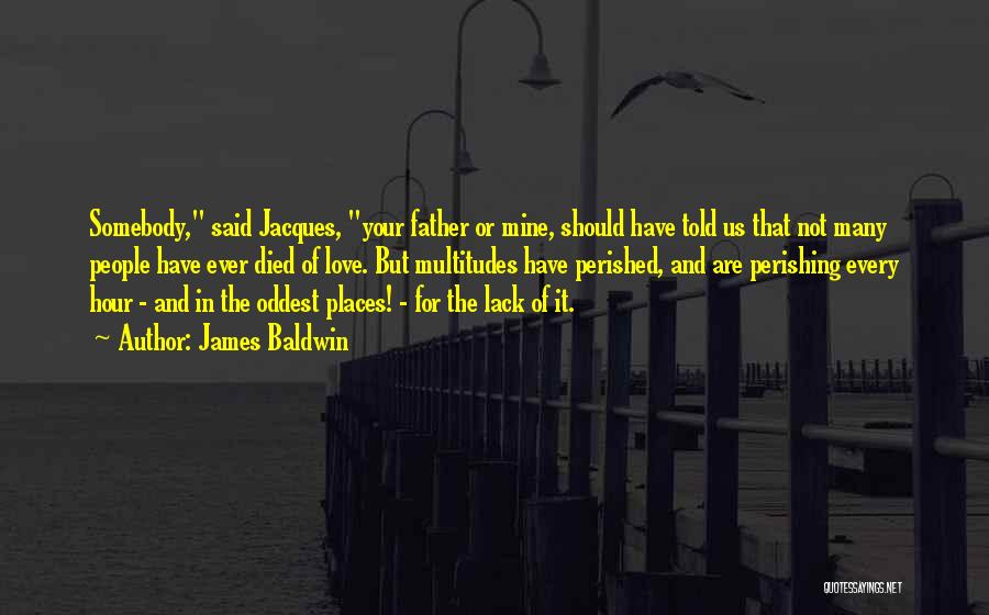 James Baldwin Quotes: Somebody, Said Jacques, Your Father Or Mine, Should Have Told Us That Not Many People Have Ever Died Of Love.