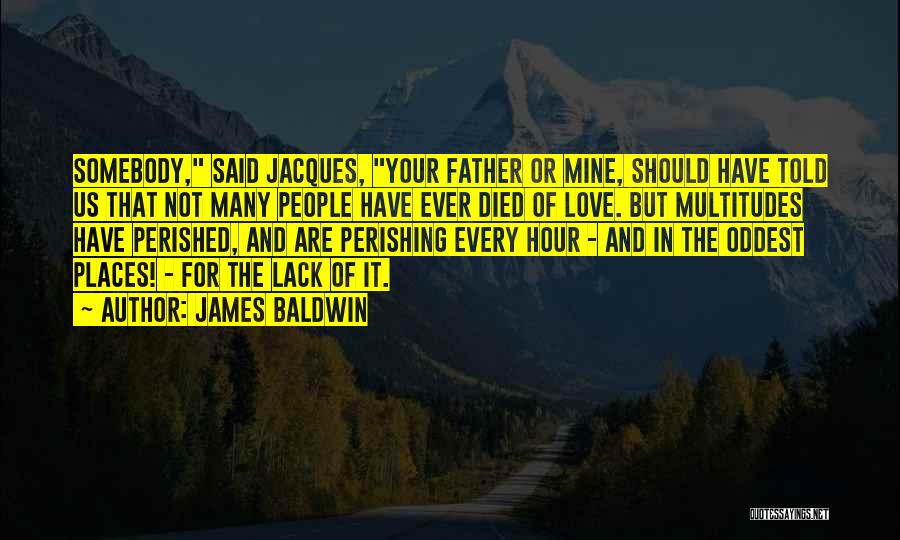 James Baldwin Quotes: Somebody, Said Jacques, Your Father Or Mine, Should Have Told Us That Not Many People Have Ever Died Of Love.