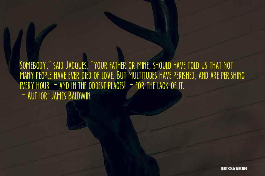 James Baldwin Quotes: Somebody, Said Jacques, Your Father Or Mine, Should Have Told Us That Not Many People Have Ever Died Of Love.