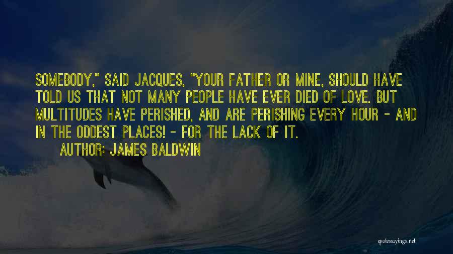 James Baldwin Quotes: Somebody, Said Jacques, Your Father Or Mine, Should Have Told Us That Not Many People Have Ever Died Of Love.