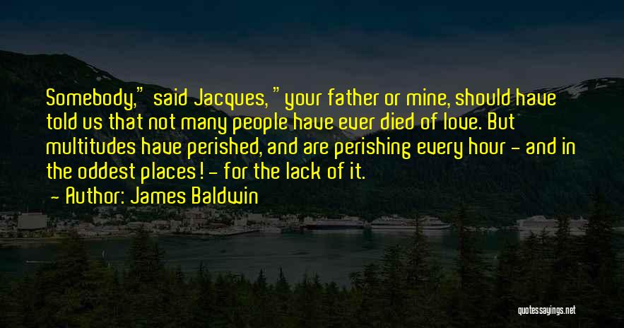 James Baldwin Quotes: Somebody, Said Jacques, Your Father Or Mine, Should Have Told Us That Not Many People Have Ever Died Of Love.