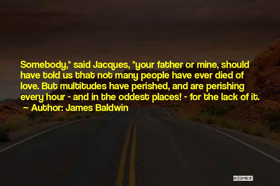 James Baldwin Quotes: Somebody, Said Jacques, Your Father Or Mine, Should Have Told Us That Not Many People Have Ever Died Of Love.