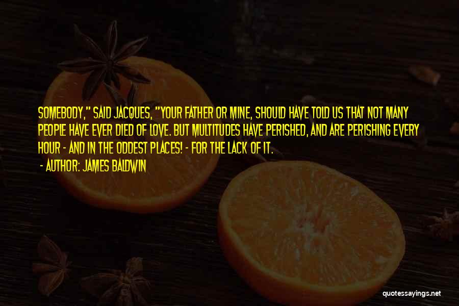 James Baldwin Quotes: Somebody, Said Jacques, Your Father Or Mine, Should Have Told Us That Not Many People Have Ever Died Of Love.