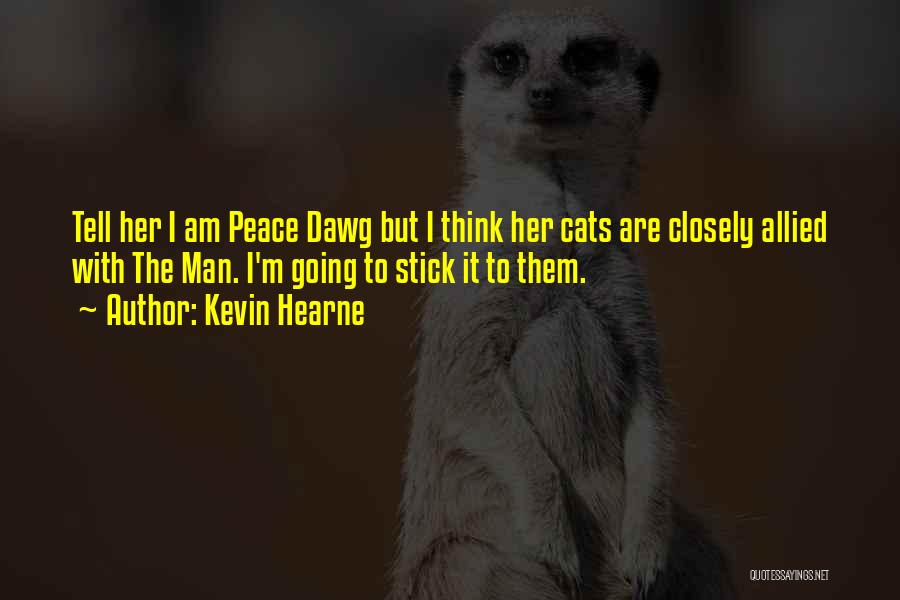 Kevin Hearne Quotes: Tell Her I Am Peace Dawg But I Think Her Cats Are Closely Allied With The Man. I'm Going To