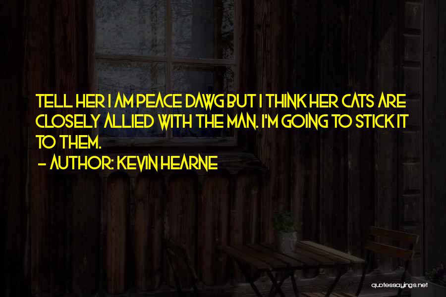 Kevin Hearne Quotes: Tell Her I Am Peace Dawg But I Think Her Cats Are Closely Allied With The Man. I'm Going To
