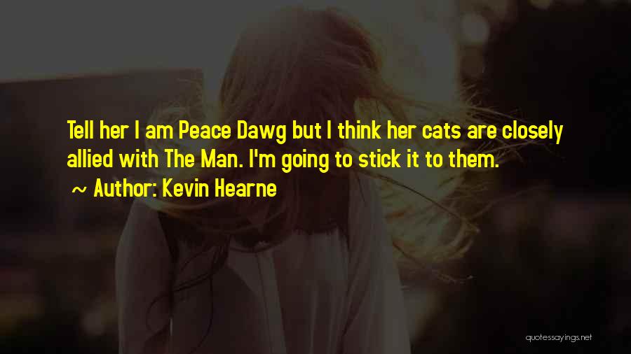 Kevin Hearne Quotes: Tell Her I Am Peace Dawg But I Think Her Cats Are Closely Allied With The Man. I'm Going To