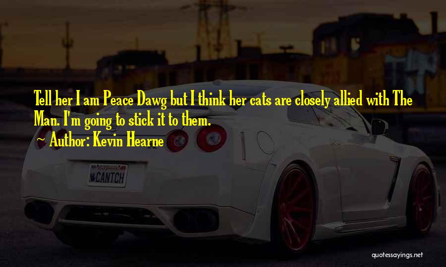 Kevin Hearne Quotes: Tell Her I Am Peace Dawg But I Think Her Cats Are Closely Allied With The Man. I'm Going To