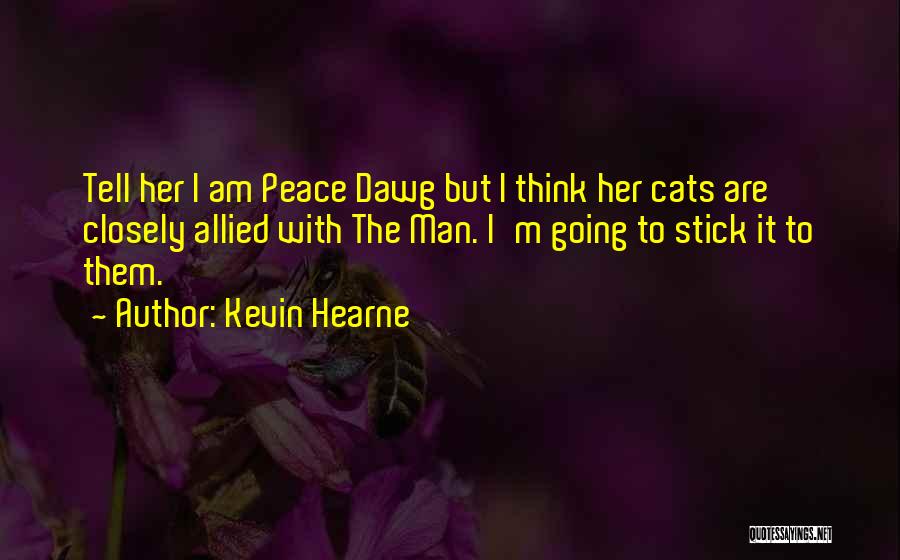 Kevin Hearne Quotes: Tell Her I Am Peace Dawg But I Think Her Cats Are Closely Allied With The Man. I'm Going To