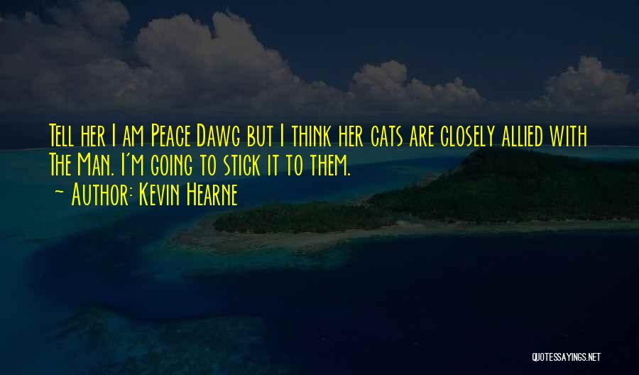 Kevin Hearne Quotes: Tell Her I Am Peace Dawg But I Think Her Cats Are Closely Allied With The Man. I'm Going To