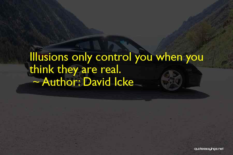 David Icke Quotes: Illusions Only Control You When You Think They Are Real.