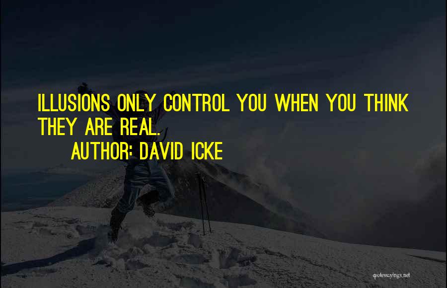 David Icke Quotes: Illusions Only Control You When You Think They Are Real.