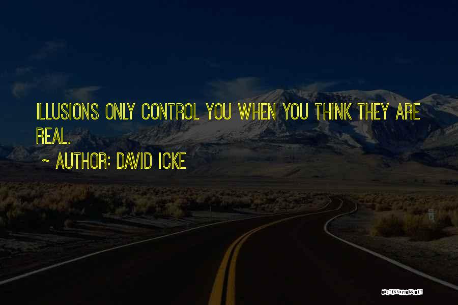 David Icke Quotes: Illusions Only Control You When You Think They Are Real.