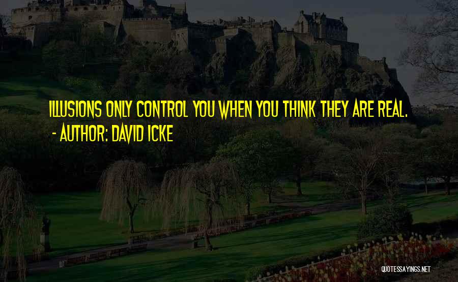 David Icke Quotes: Illusions Only Control You When You Think They Are Real.