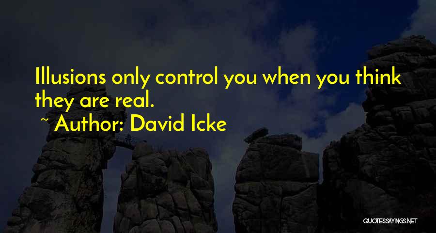 David Icke Quotes: Illusions Only Control You When You Think They Are Real.