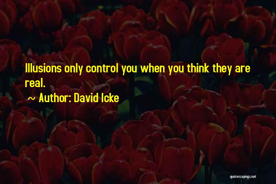 David Icke Quotes: Illusions Only Control You When You Think They Are Real.