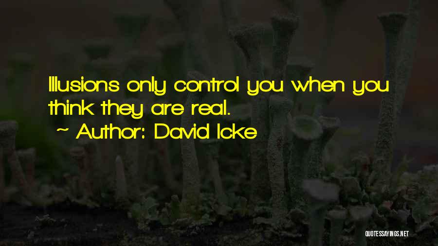 David Icke Quotes: Illusions Only Control You When You Think They Are Real.