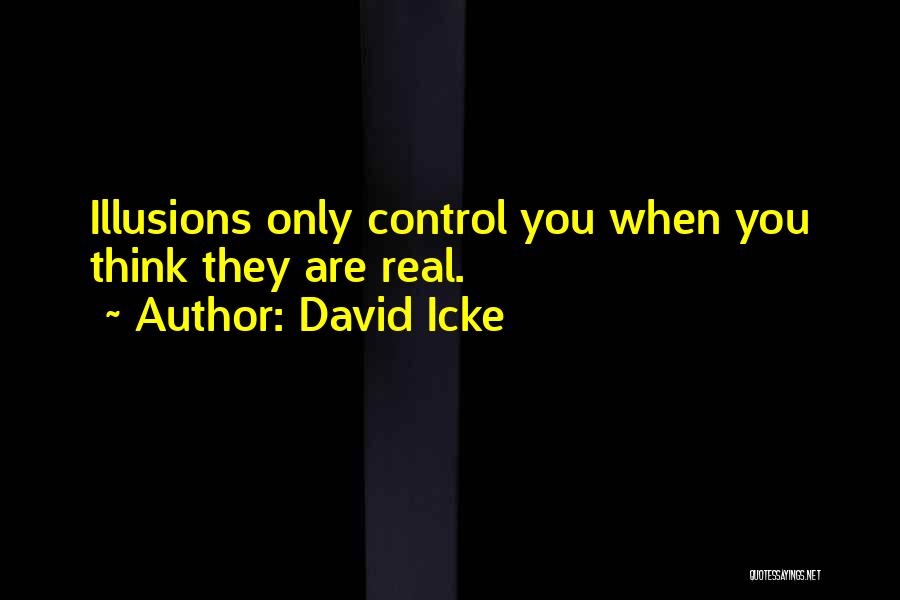 David Icke Quotes: Illusions Only Control You When You Think They Are Real.
