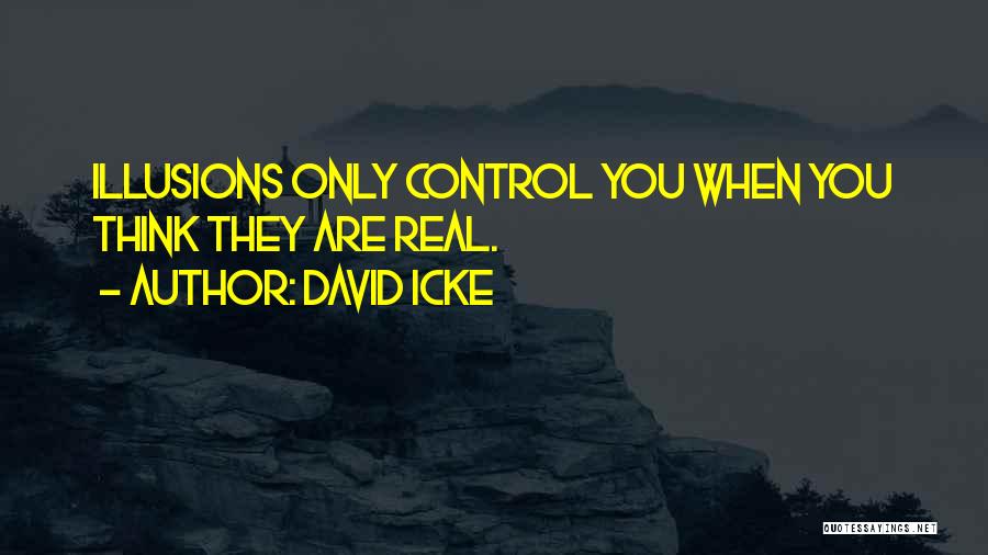 David Icke Quotes: Illusions Only Control You When You Think They Are Real.