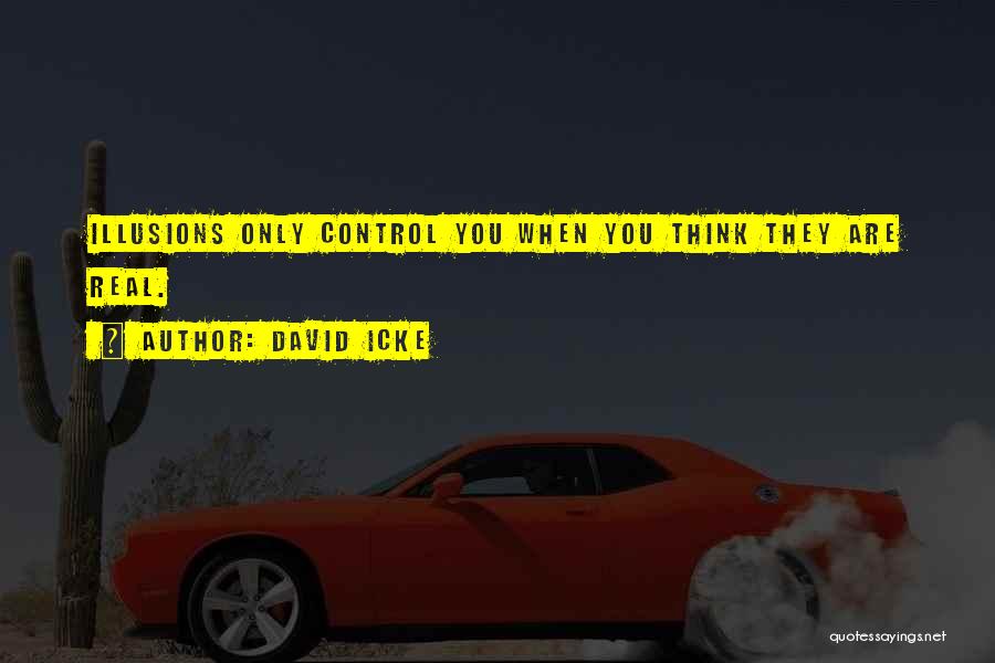 David Icke Quotes: Illusions Only Control You When You Think They Are Real.