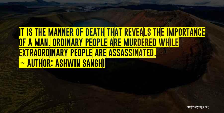 Ashwin Sanghi Quotes: It Is The Manner Of Death That Reveals The Importance Of A Man. Ordinary People Are Murdered While Extraordinary People