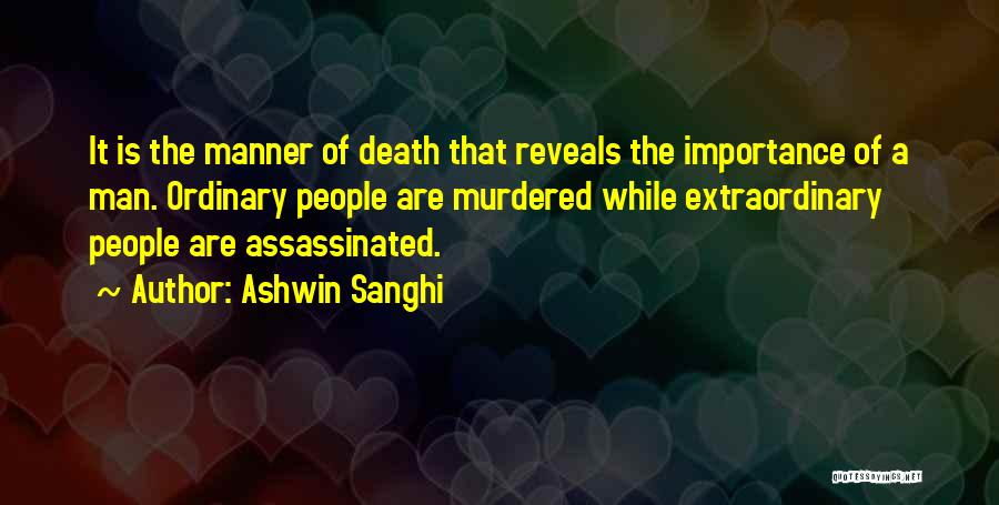 Ashwin Sanghi Quotes: It Is The Manner Of Death That Reveals The Importance Of A Man. Ordinary People Are Murdered While Extraordinary People