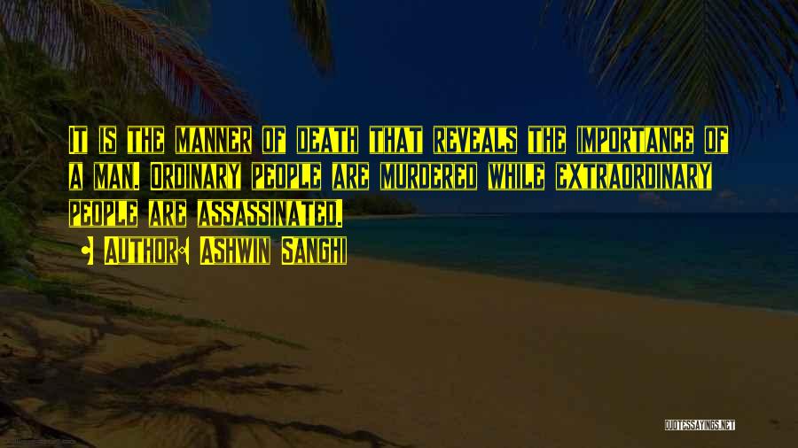 Ashwin Sanghi Quotes: It Is The Manner Of Death That Reveals The Importance Of A Man. Ordinary People Are Murdered While Extraordinary People
