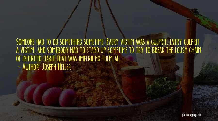 Joseph Heller Quotes: Someone Had To Do Something Sometime. Every Victim Was A Culprit, Every Culprit A Victim, And Somebody Had To Stand