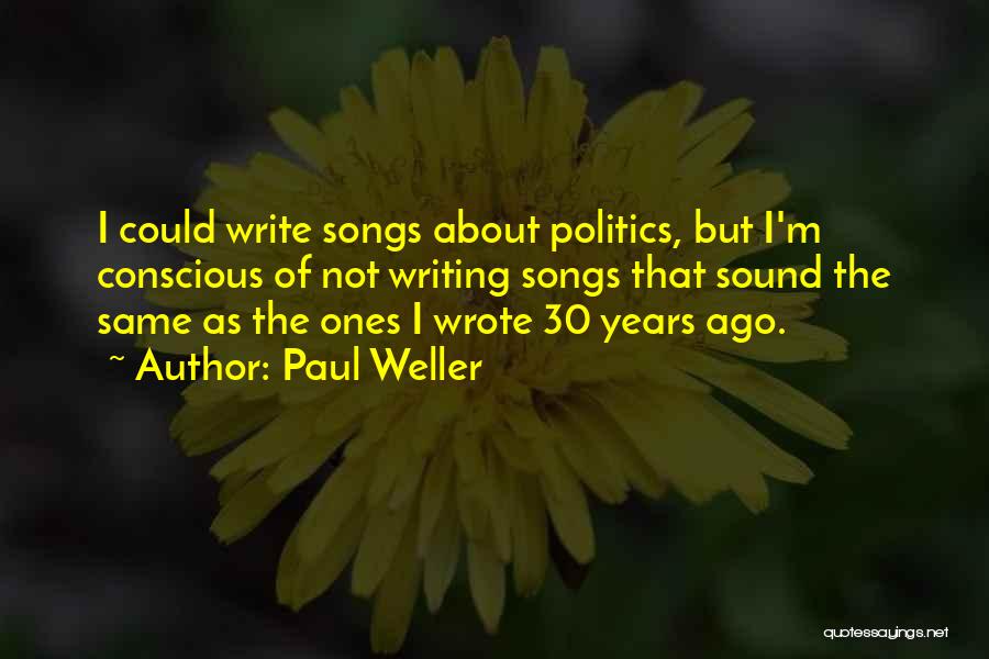 Paul Weller Quotes: I Could Write Songs About Politics, But I'm Conscious Of Not Writing Songs That Sound The Same As The Ones