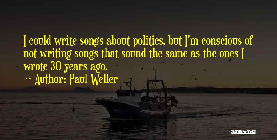 Paul Weller Quotes: I Could Write Songs About Politics, But I'm Conscious Of Not Writing Songs That Sound The Same As The Ones