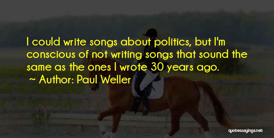 Paul Weller Quotes: I Could Write Songs About Politics, But I'm Conscious Of Not Writing Songs That Sound The Same As The Ones
