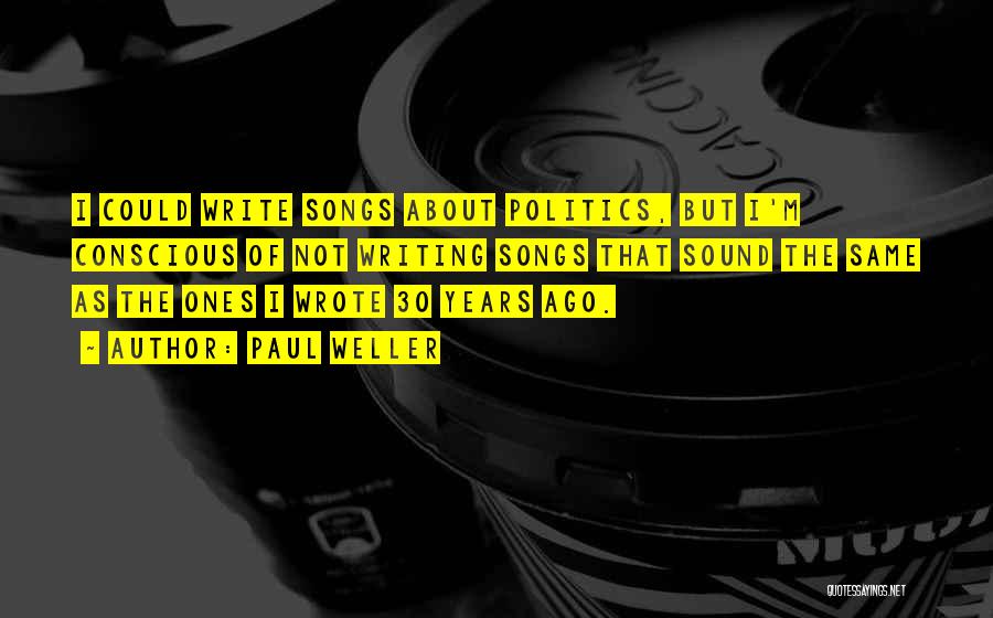 Paul Weller Quotes: I Could Write Songs About Politics, But I'm Conscious Of Not Writing Songs That Sound The Same As The Ones