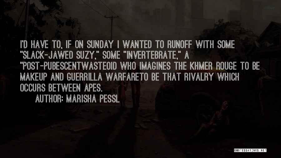 Marisha Pessl Quotes: I'd Have To, If On Sunday I Wanted To Runoff With Some Slack-jawed Suzy, Some Invertebrate, A Post-pubescentwasteoid Who Imagines