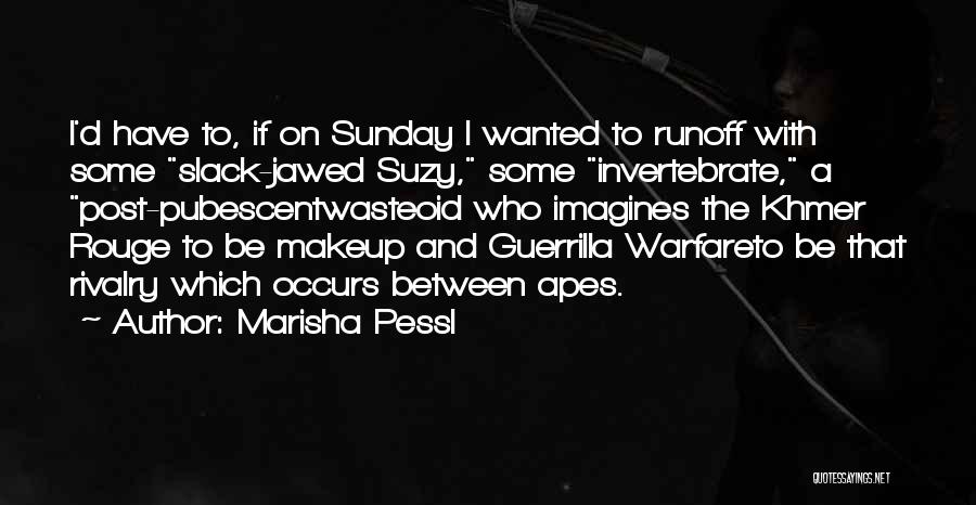 Marisha Pessl Quotes: I'd Have To, If On Sunday I Wanted To Runoff With Some Slack-jawed Suzy, Some Invertebrate, A Post-pubescentwasteoid Who Imagines