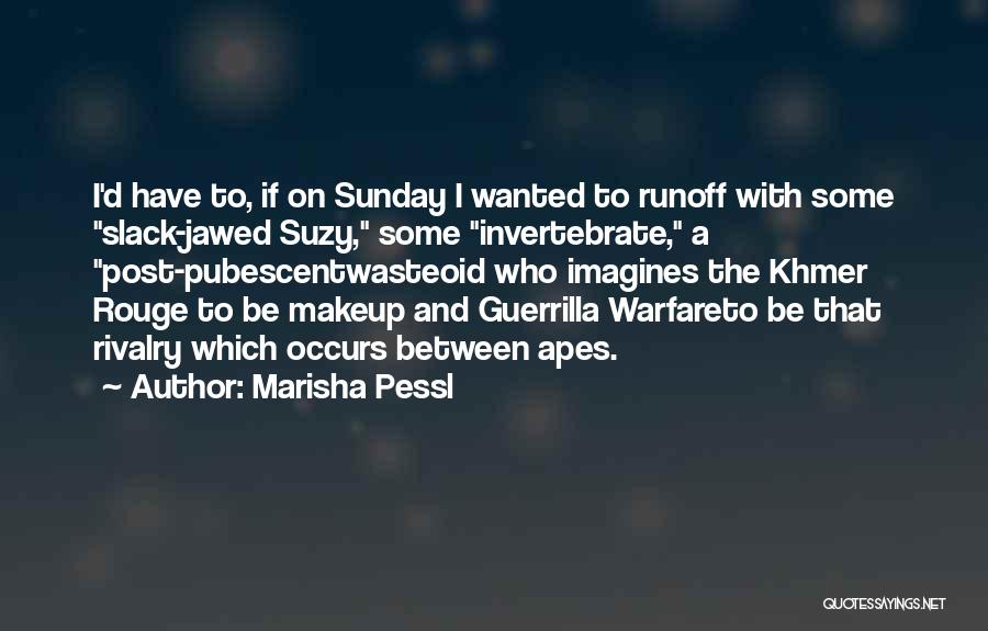 Marisha Pessl Quotes: I'd Have To, If On Sunday I Wanted To Runoff With Some Slack-jawed Suzy, Some Invertebrate, A Post-pubescentwasteoid Who Imagines