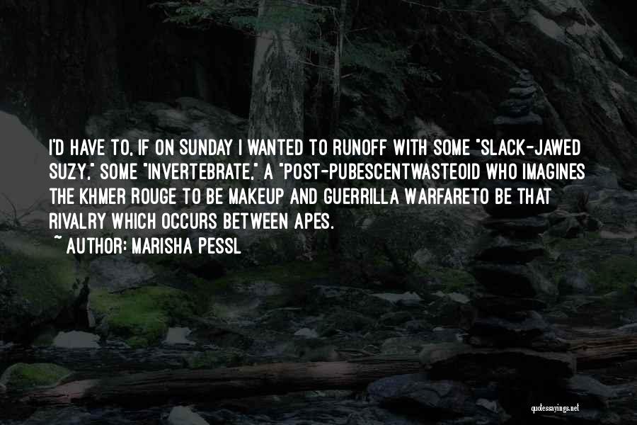 Marisha Pessl Quotes: I'd Have To, If On Sunday I Wanted To Runoff With Some Slack-jawed Suzy, Some Invertebrate, A Post-pubescentwasteoid Who Imagines