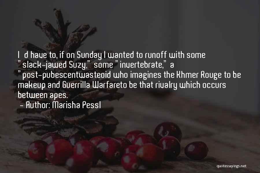 Marisha Pessl Quotes: I'd Have To, If On Sunday I Wanted To Runoff With Some Slack-jawed Suzy, Some Invertebrate, A Post-pubescentwasteoid Who Imagines