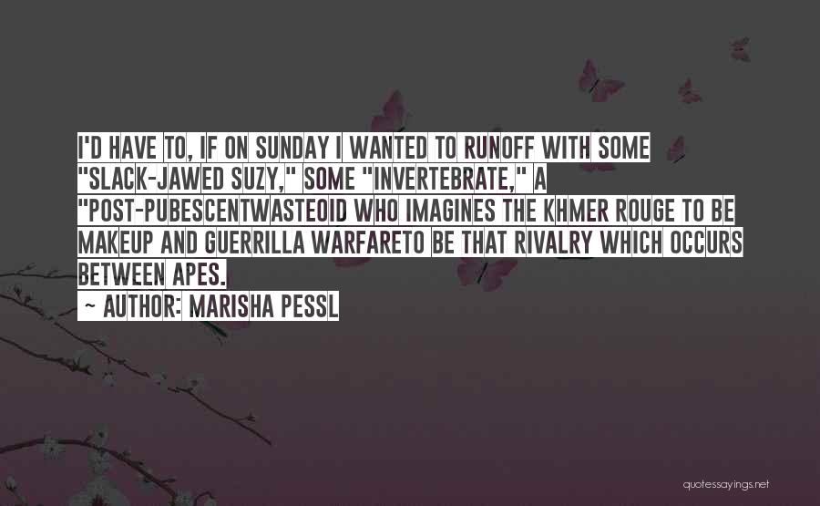 Marisha Pessl Quotes: I'd Have To, If On Sunday I Wanted To Runoff With Some Slack-jawed Suzy, Some Invertebrate, A Post-pubescentwasteoid Who Imagines