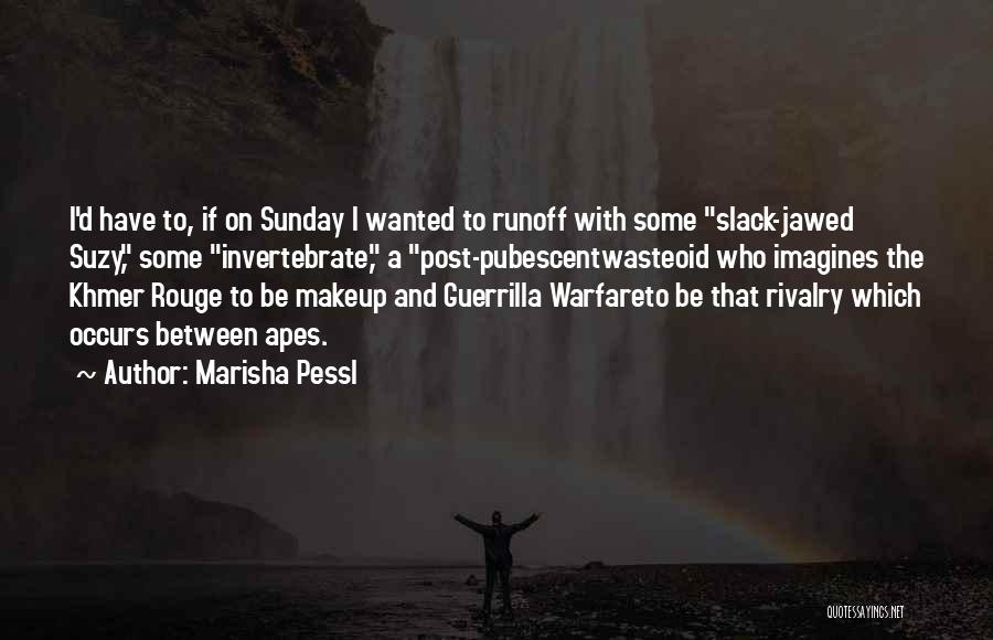 Marisha Pessl Quotes: I'd Have To, If On Sunday I Wanted To Runoff With Some Slack-jawed Suzy, Some Invertebrate, A Post-pubescentwasteoid Who Imagines