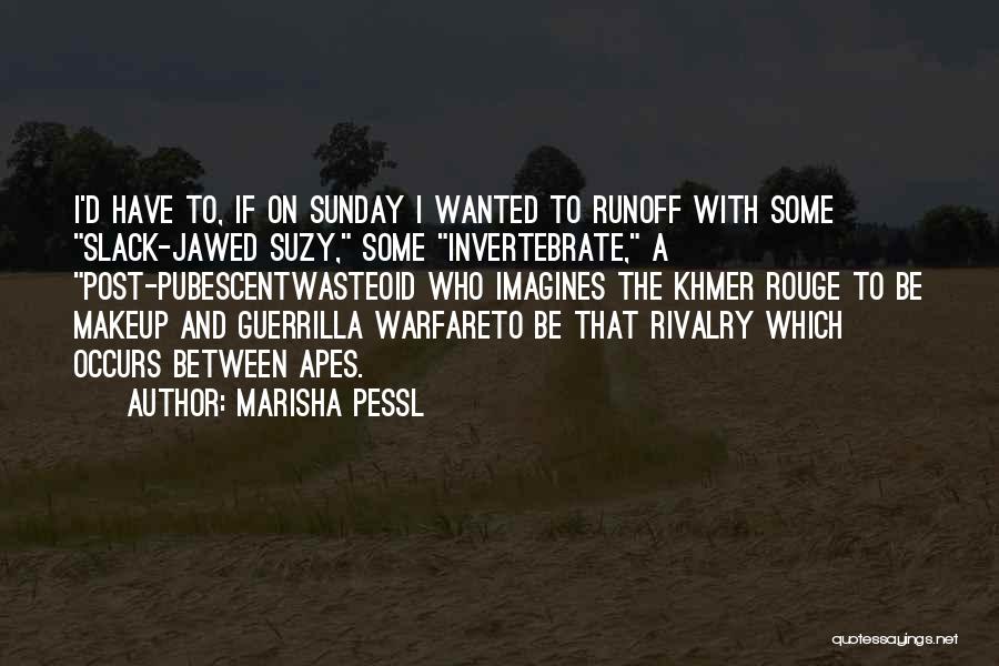 Marisha Pessl Quotes: I'd Have To, If On Sunday I Wanted To Runoff With Some Slack-jawed Suzy, Some Invertebrate, A Post-pubescentwasteoid Who Imagines