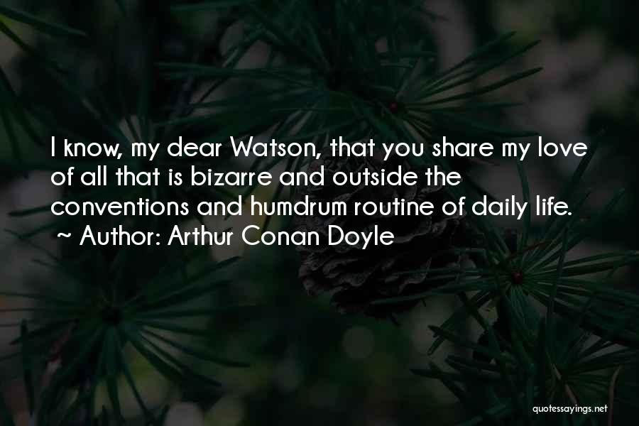 Arthur Conan Doyle Quotes: I Know, My Dear Watson, That You Share My Love Of All That Is Bizarre And Outside The Conventions And